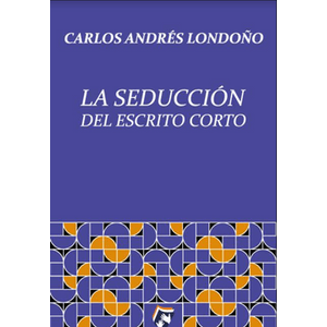 Portada del libro LA SEDUCCION DEL ESCRITO CORTO Autor LONDOÑO, CARLOS ANDRES