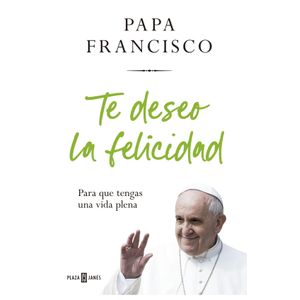 Portada del libro TE DESEO LA FELICIDAD Autor FRANCISCO, PAPA