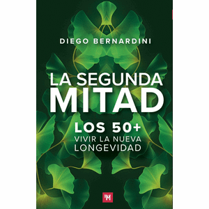 Portada del libro LA SEGUNDA MITAD LOS 50+ VIVIR LA NUEVA LONGEVIDAD Autor BERNARDINI, DIEGO