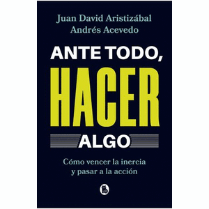 Portada del libro ANTE TODO HACER ALGO Autor ARISTIZABAL, JUAN DAVID Y ACEVEDO, ANDRES
