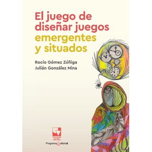 Portada del libro EL JUEGO DE DISEÑAR JUEGOS EMERGENTES Y SITUADOS Autor GOMEZ ZUÑIGA, ROCIO Y GONZALEZ MINA, JULIAN