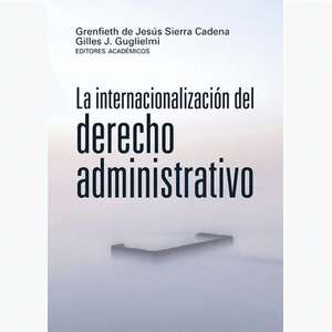 Portada del libro LA INTERNACIONALIZACION DEL DERECHO ADMINISTRATIVO Autor SIERRA CADENA, GRENFIETH DE JESUS Y GUGLIELMI, GILLES J EDITORES ACADEMICOS
