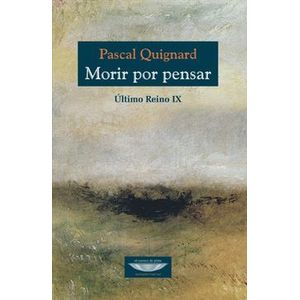Portada del libro MORIR POR PENSAR ULTIMO REINO IX Autor QUIGNARD, PASCAL