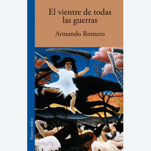 Portada del libro EL VIENTRE DE TODAS LAS GUERRAS Autor ROMERO, ARMANDO