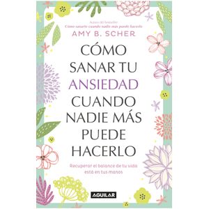 Portada del libro COMO SANAR TU ANSIEDAD CUANDO NADIE MAS PUEDE HACERLO Autor SCHER, AMY B