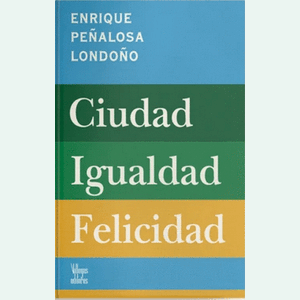 Portada del libro CIUDAD IGUALDAD FELICIDAD Autor PEÑALOSA LONDOÑO, ENRIQUE
