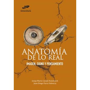 Portada del libro ANATOMIA DE LO REAL Autor CATALA DOMENECH, JOSEP MARIA Y PARRA VALENCIA, JUAN DIEGO