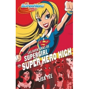 Portada del libro LAS AVENTURAS DE SUPERGIRL EN SUPER HERO HIGH Autor YEE, LISA