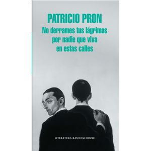 Portada del libro NO DERRAMES TUS LAGRIMAS POR NADIE QUE VIVA EN ESTAS CALLES Autor PRON, PATRICIO