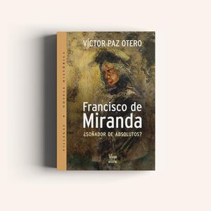 Portada del libro FRANCISCO DE MIRANDA SOÑADOR DE ABSOLUTOS Autor PAZ OTERO, VICTOR