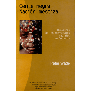 Portada del libro GENTE NEGRA NACION MESTIZA DINAMICAS DE LAS IDENTIDADES RACIALES EN COLOMBIA Autor WADE, PETER