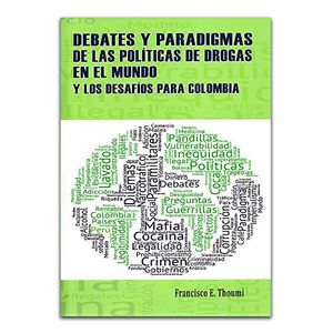 Portada del libro DEBATES Y PARADIGMAS DE LAS POLITICAS DE DROGAS EN EL MUNDO Autor THOUMI, FRANCISCO