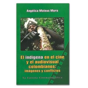 Portada del libro INDIGENA EN EL CINE Y EL AUDIOVISUAL COLOMBIANOS IMAGENES Y CONFLICTOS Autor MATEUS MORA, ANGELICA