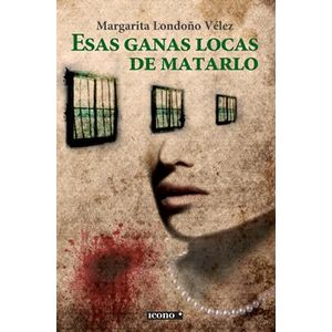 Portada del libro ESAS GANAS LOCAS DE MATARLO Autor LONDOÑO VELEZ, MARGARITA