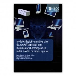 Portada del libro MODELO ADAPTATIVO MULTIVARIABLE DE HANDOFF ESPECTRAL PARA INCREMENTAR EL DESEMPEÑO EN REDES MOVILES DE RADIO COGNITIVA Autor HERNANDEZ SUAREZ , CESAR AUGUSTO Y OTROS