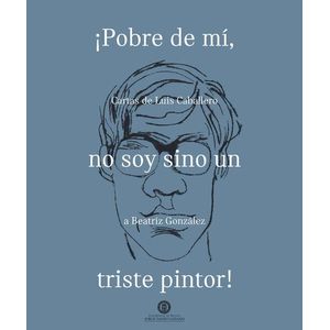 Portada del libro POBRE DE MI, NO SOY SI NO UN TRISTE PINTOR! Autor CABALLERO, LUIS
