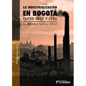 Portada del libro LA INDUSTRIALIZACION EN BOGOTA ENTRE 1830 1930 Autor BERDUGO COTERA, ELBER
