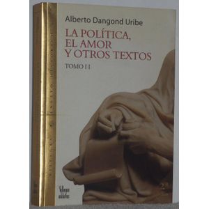Portada del libro LA POLITICA EL AMOR Y OTROS TEXTOS2 TOMOS 2ED Autor DANGOND, ALBERTO